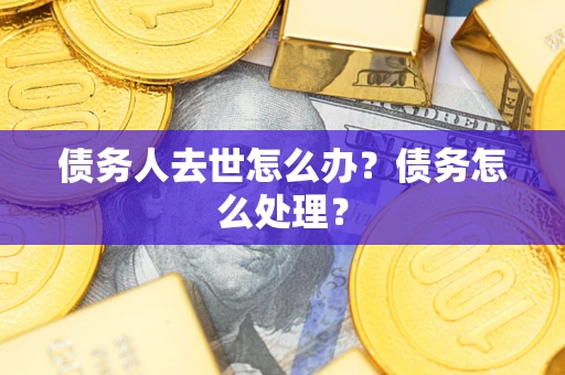 北京债务人去世怎么办？债务怎么处理？