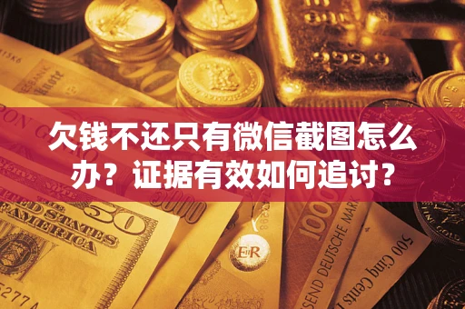 北京欠钱不还只有微信截图怎么办？证据有效如何追讨？