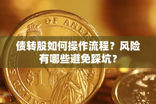 北京债转股如何操作流程?风险有哪些避免踩坑? 北京债转股如何操作流程?风险有哪些避免踩坑?