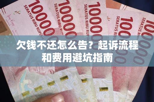 北京欠钱不还怎么告?起诉流程和费用避坑指南 北京欠钱不还怎么告?起诉流程和费用避坑指南