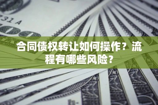 北京合同债权转让如何操作？流程有哪些风险？
