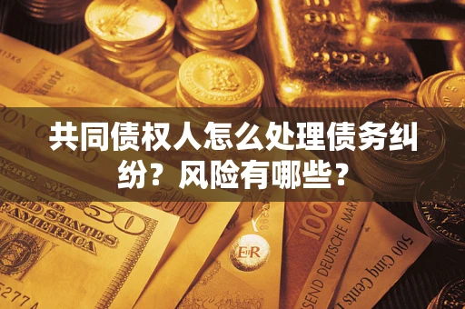 北京共同债权人怎么处理债务纠纷？风险有哪些？