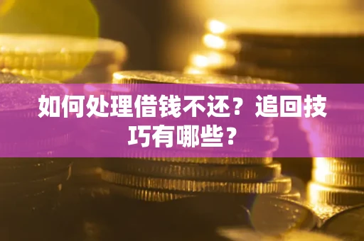 北京如何处理借钱不还？追回技巧有哪些？