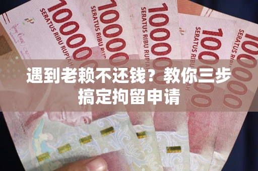 北京遇到老赖不还钱？教你三步搞定拘留申请