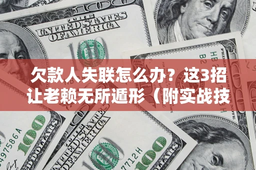 北京欠款人失联怎么办？这3招让老赖无所遁形（附实战技巧）