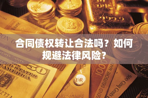 北京合同债权转让合法吗？如何规避法律风险？