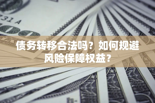 北京债务转移合法吗？如何规避风险保障权益？