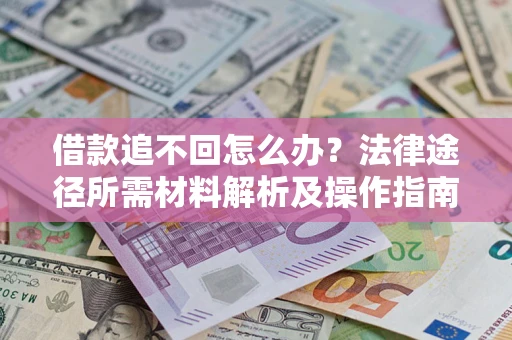 北京借款追不回怎么办?法律途径所需材料解析及操作指南 北京借款追不回怎么办?法律途径所需材料解析及操作指南