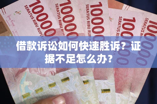 北京借款诉讼如何快速胜诉？证据不足怎么办？