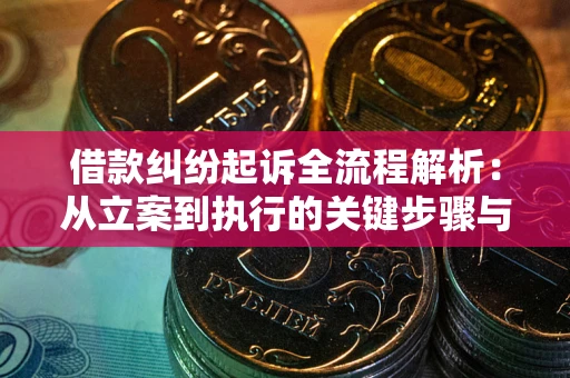 北京借款纠纷起诉全流程解析：从立案到执行的关键步骤与防败诉指南