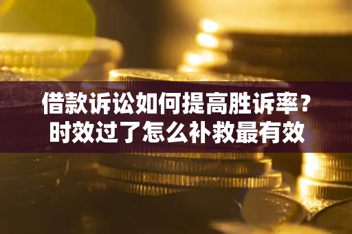 北京借款诉讼如何提高胜诉率？时效过了怎么补救最有效