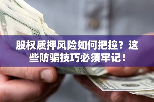 北京股权质押风险如何把控？这些防骗技巧必须牢记！
