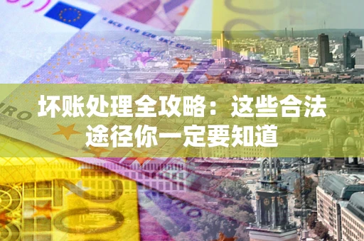 北京坏账处理全攻略：这些合法途径你一定要知道