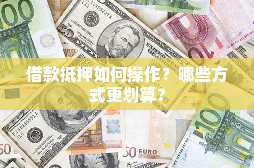 北京借款抵押如何操作？哪些方式更划算？