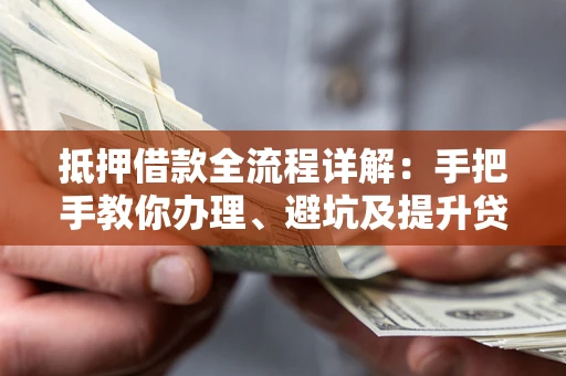 北京抵押借款全流程详解：手把手教你办理、避坑及提升贷款额度