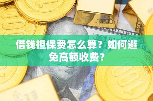 北京借钱担保费怎么算？如何避免高额收费？