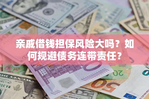 北京亲戚借钱担保风险大吗？如何规避债务连带责任？